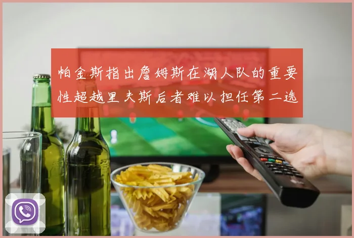 帕金斯指出詹姆斯在湖人队的重要性超越里夫斯后者难以担任第二选择