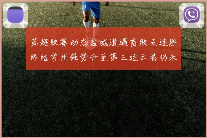 苏超联赛动态盐城遭遇首败五连胜终结常州强势升至第三连云港仍未尝胜绩