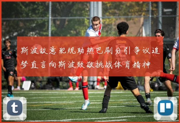 斯波故意犯规助热巴刷分引争议追梦直言向斯波致敬挑战体育精神