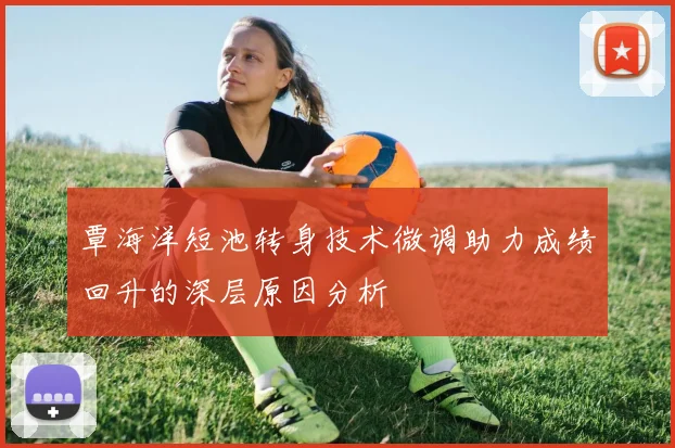 覃海洋短池转身技术微调助力成绩回升的深层原因分析