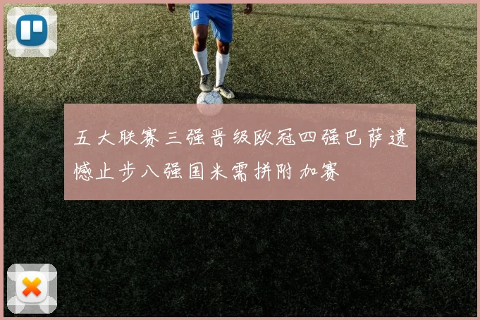 五大联赛三强晋级欧冠四强巴萨遗憾止步八强国米需拼附加赛
