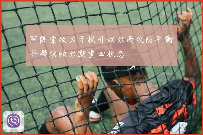 阿隆索致力于提升切尔西攻防平衡并帮助帕尔默重回状态