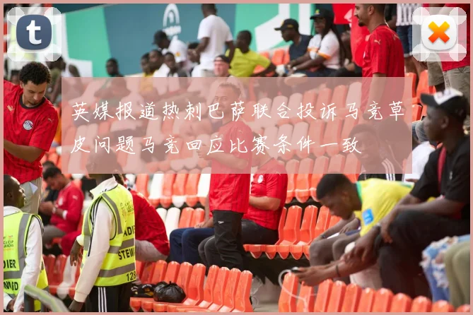 英媒报道热刺巴萨联合投诉马竞草皮问题马竞回应比赛条件一致